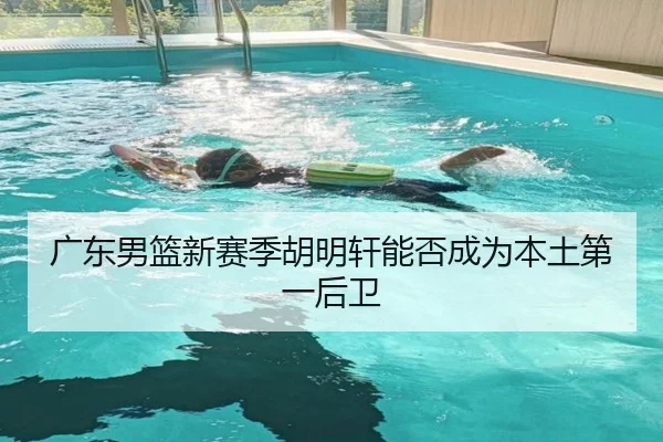 广东男篮新赛季胡明轩能否成为本土第一后卫