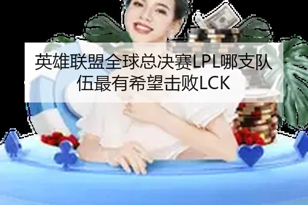 英雄联盟全球总决赛LPL哪支队伍最有希望击败LCK
